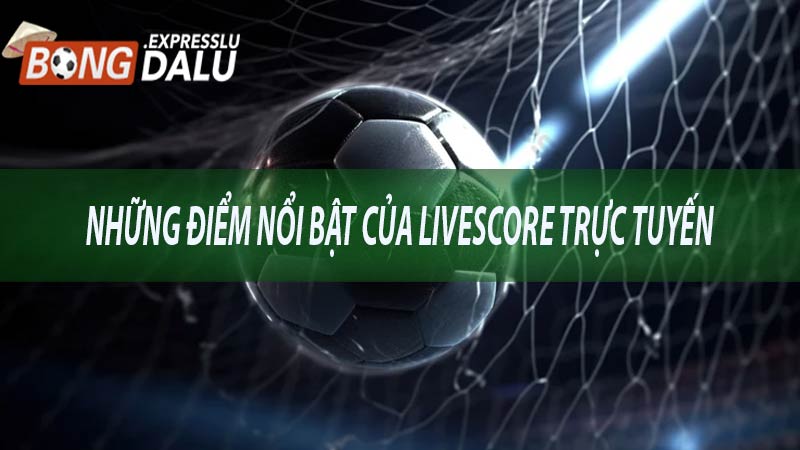 Những điểm nổi bật của LIVESCORE trực tuyến 